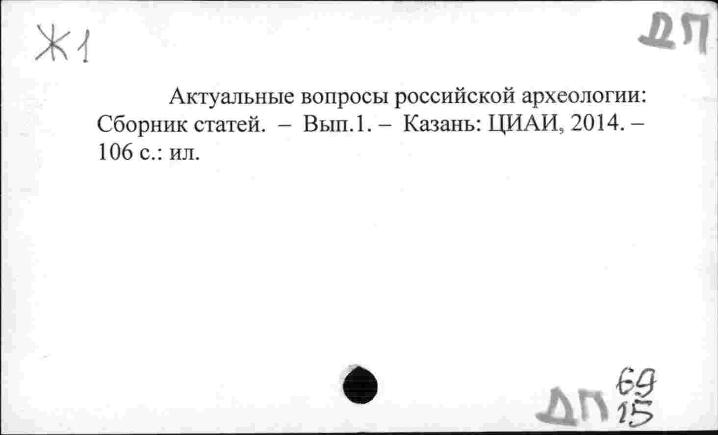 ﻿ля
Актуальные вопросы российской археологии: Сборник статей. - Вып.1.- Казань: ЦИАИ, 2014.— 106 с.: ил.